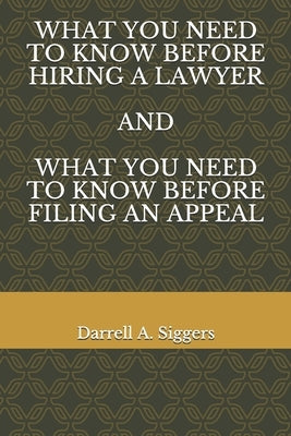 What You Need to Know Before Hiring a Lawyer and What You Need to Know Before Filing an Appeal by Siggers, Darrell
