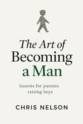The Art of Becoming A Man: Lessons for Parents Raising Boys by Nelson, Chris