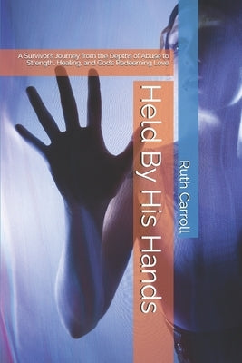 Held By His Hands: A Survivor's Journey from the Depths of Abuse to Strength, Healing, and God's Redeeming Love by Goushian Muller, Jenniffer