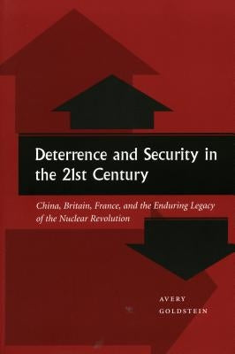 Deterrence and Security in the 21st Century: China, Britain, France, and the Enduring Legacy of the Nuclear Revolution by Goldstein, Avery