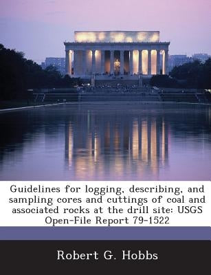 Guidelines for Logging, Describing, and Sampling Cores and Cuttings of Coal and Associated Rocks at the Drill Site: Usgs Open-File Report 79-1522 by Hobbs, Robert G.