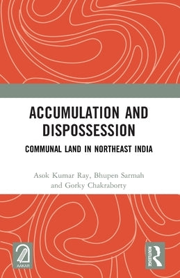 Accumulation and Dispossession: Communal Land in Northeast India by Ray, Asok Kumar