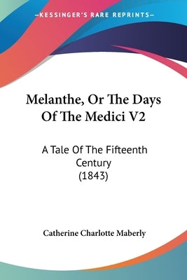 Melanthe, Or The Days Of The Medici V2: A Tale Of The Fifteenth Century (1843) by Maberly, Catherine Charlotte