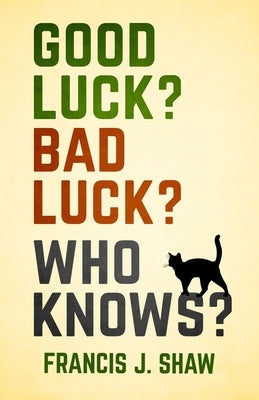 Good Luck? Bad Luck? Who Knows? by Shaw, Francis J.