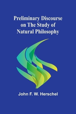 Preliminary Discourse on the Study of Natural Philosophy by F. W. Herschel, John