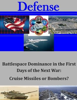 Battlespace Dominance in the First Days of the Next War: Cruise Missiles or Bombers? by Command and General Staff College