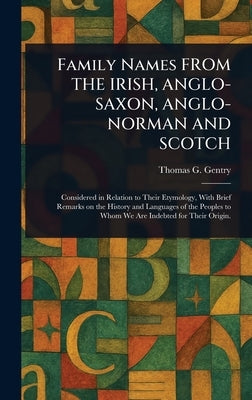 Family Names FROM THE IRISH, ANGLO-SAXON, ANGLO-NORMAN AND SCOTCH by Gentry, Thomas G. (Thomas George)
