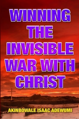 Winning the Invisible War with Christ by Adewumi, Akinbowale Isaac