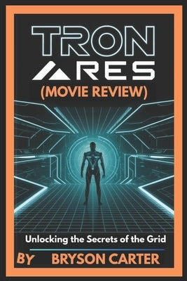 Tron: Ares (Movie Review): Unlocking the Secrets of the Grid by Carter, Bryson