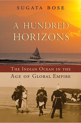 Hundred Horizons: The Indian Ocean in the Age of Global Empire by Bose, Sugata