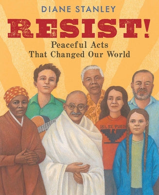Resist!: Peaceful Acts That Changed Our World by Stanley, Diane