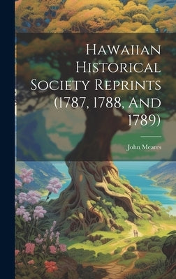 Hawaiian Historical Society Reprints (1787, 1788, And 1789) by Meares, John
