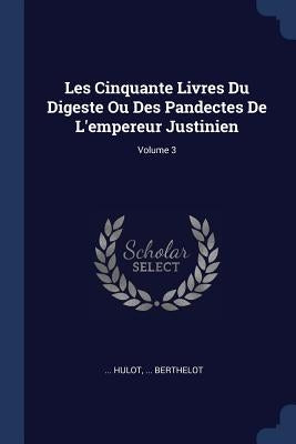 Les Cinquante Livres Du Digeste Ou Des Pandectes De L'empereur Justinien; Volume 3 by Hulot