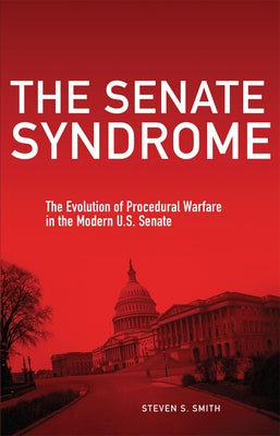 The Senate Syndrome: The Evolution of Procedural Warfare in the Modern U.S. Senate Volume 12 by Smith, Steven S.