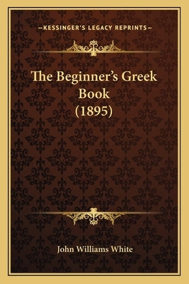 The Beginner's Greek Book (1895) by White, John Williams