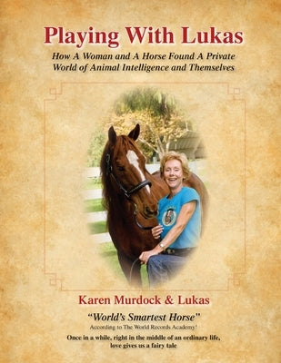 Playing with Lukas: How A Woman and A Horse Found A Private World of Animal Intelligence and Themselves by Murdock, Karen