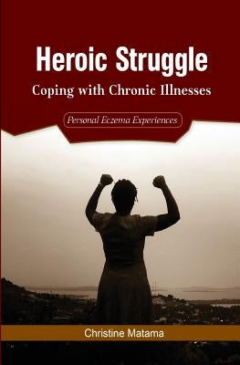 Heroic Struggle: Coping with Chronic Illnesses: Personal Eczema Experiences by Matama, Christine