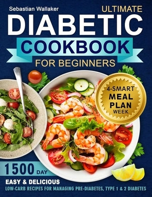 Diabetic Cookbook for Beginner: 1500-Day Easy & Delicious Low-Carb Recipes for Managing Pre-Diabetes, Type 1 & 2 Diabetes. Includes 4-Week Smart Meal by Wallaker, Sebastian