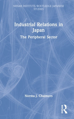 Industrial Relations in Japan: The Peripheral Sector by Chalmers, Norma