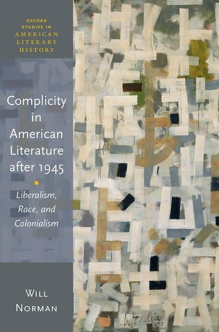 Complicity in American Literature After 1945: Liberalism, Race, and Colonialism by Norman, Will