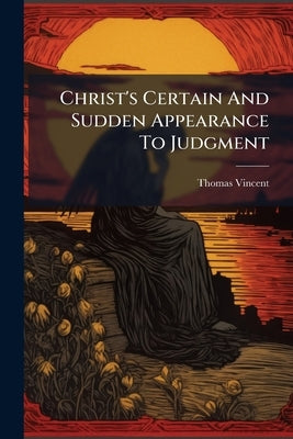 Christ's Certain And Sudden Appearance To Judgment by Vincent, Thomas