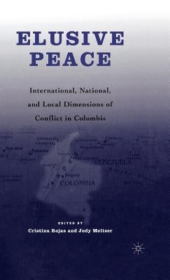 Elusive Peace: International, National, and Local Dimensions of Conflict in Colombia by Rojas, C.