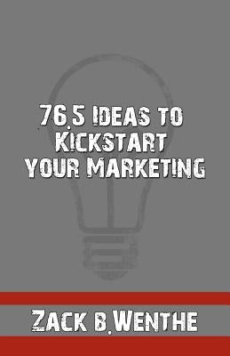 76.5 Ideas to Kickstart your Marketing by Wenthe, Zack B.