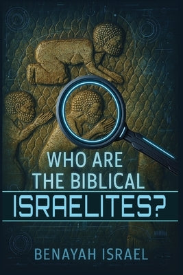 Who Are The Biblical Israelites? by Israel, Benayah