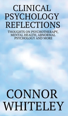 Clinical Psychology Reflections: Thoughts On Psychotherapy, Mental Health, Abnormal Psychology And More by Whiteley, Connor