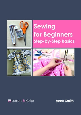 Sewing for Beginners: Step-By-Step Basics by Smith, Anna