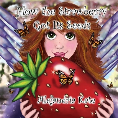 How the Strawberry Got Its Seeds by Kate, Alejandria