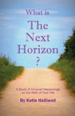 What is The Next Horizon?: A Study of Unusual Happenings on the Path of Your Life by Halliwell, Katie