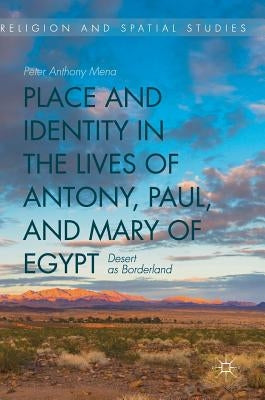 Place and Identity in the Lives of Antony, Paul, and Mary of Egypt: Desert as Borderland by Mena, Peter Anthony