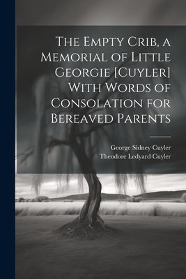 The Empty Crib, a Memorial of Little Georgie [Cuyler] With Words of Consolation for Bereaved Parents by Cuyler, Theodore Ledyard
