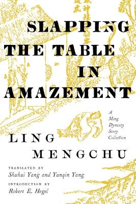 Slapping the Table in Amazement: A Ming Dynasty Story Collection by Ling, Mengchu