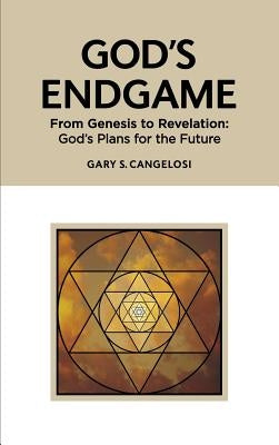 God's Endgame: From Genesis to Revelation: God's Plans for the Future by Cangelosi, Gary S.