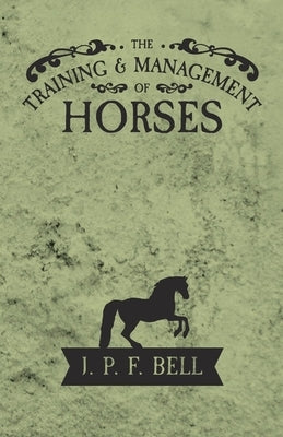 The Training and Management of Horses by Bell, J. P. F.