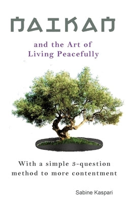 Naikan and the Art of Living Peacefully: With a simple 3-question method to more contentment by Kaspari, Sabine
