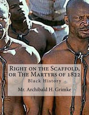 Right on the Scaffold, or The Martyrs of 1822 by Grimke, Archibald H.
