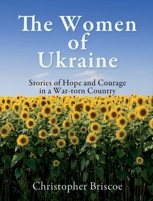 The Women of Ukraine: Stories of Hope and Courage in a War-torn Country by Briscoe, Christopher