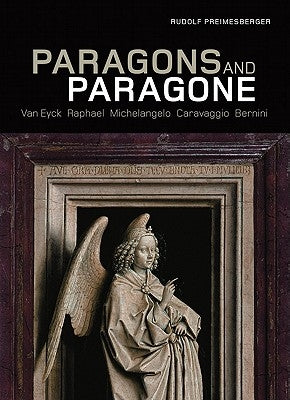 Paragons and Paragone: Van Eyck, Raphael, Michelangelo, Caravaggio, Bernini by Preimesberger, Rudolf