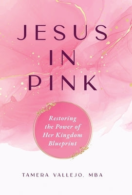 Jesus In Pink: Restoring the Power of Her Kingdom Blueprint by Vallejo, Tamera