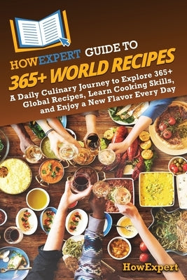 HowExpert Guide to 365+ World Recipes: A Daily Culinary Journey to Explore 365+ Global Recipes, Learn Cooking Skills, and Enjoy a New Flavor Every Day by Howexpert
