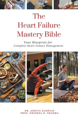 The Heart Failure Mastery Bible: Your Blueprint for Complete Heart Failure Management by Kashyap, Ankita
