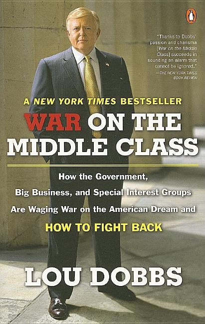 War on the Middle Class: How the Government, Big Business, and Special Interest Groups Are Waging War ont he American Dream and How to Fight Ba by Dobbs, Lou