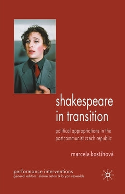 Shakespeare in Transition: Political Appropriations in the Postcommunist Czech Republic by Kostihová, M.