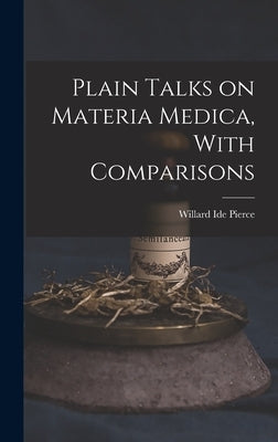 Plain Talks on Materia Medica, With Comparisons by Pierce, Willard Ide