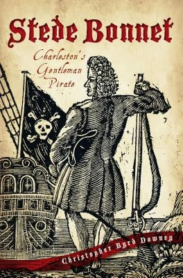 Stede Bonnet:: Charleston's Gentleman Pirate by Downey, Christopher Byrd