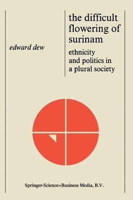 The Difficult Flowering of Surinam: Ethnicity and Politics in a Plural Society by Dew, Edward