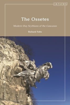 The Ossetes: Modern-Day Scythians of the Caucasus by Foltz, Richard